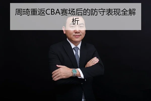 周琦重返CBA赛场后的防守表现全解析